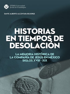 cover image of Historias en tiempos de desolación. La memoria histórica de la Compañía de Jesús en México. Siglos XVIII&#8211;XIX
